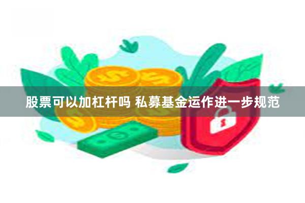 股票可以加杠杆吗 私募基金运作进一步规范