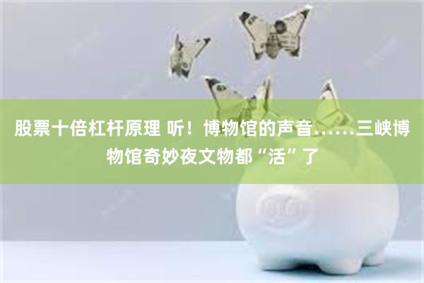 股票十倍杠杆原理 听！博物馆的声音……三峡博物馆奇妙夜文物都“活”了