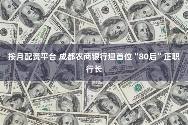 按月配资平台 成都农商银行迎首位“80后”正职行长