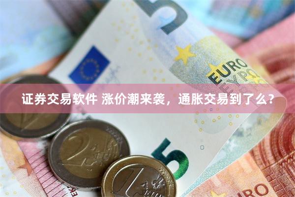 证券交易软件 涨价潮来袭，通胀交易到了么？