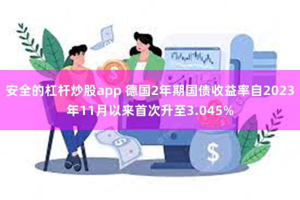 安全的杠杆炒股app 德国2年期国债收益率自2023年11月以来首次升至3.045%