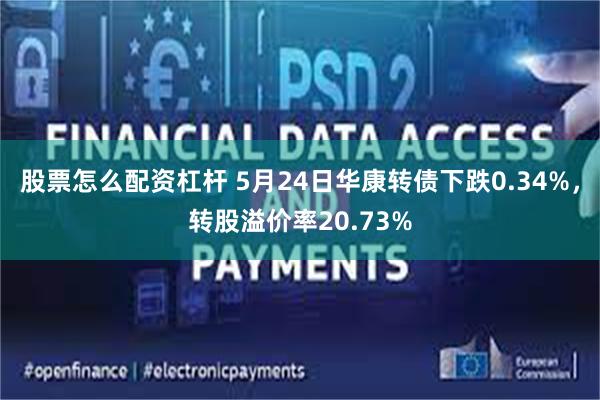 股票怎么配资杠杆 5月24日华康转债下跌0.34%，转股溢价率20.73%