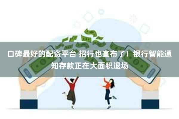 口碑最好的配资平台 招行也宣布了！银行智能通知存款正在大面积退场