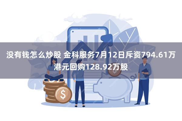 没有钱怎么炒股 金科服务7月12日斥资794.61万港元回购128.92万股