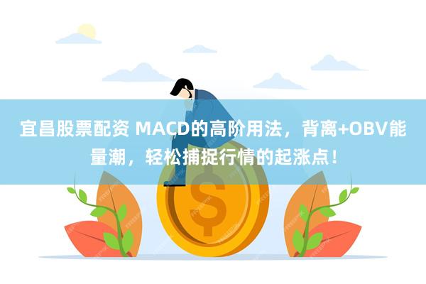 宜昌股票配资 MACD的高阶用法，背离+OBV能量潮，轻松捕捉行情的起涨点！