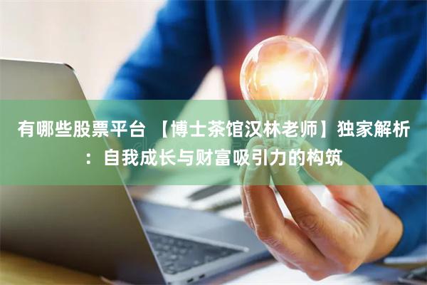 有哪些股票平台 【博士茶馆汉林老师】独家解析：自我成长与财富吸引力的构筑