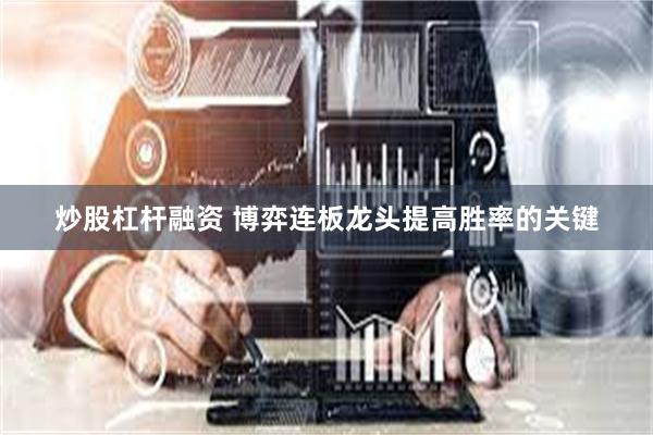炒股杠杆融资 博弈连板龙头提高胜率的关键
