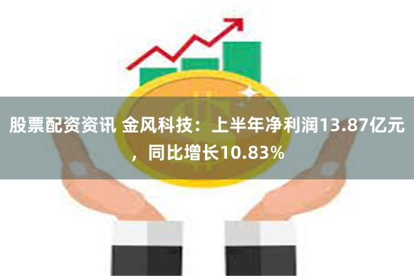 股票配资资讯 金风科技：上半年净利润13.87亿元，同比增长10.83%