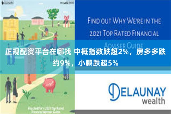 正规配资平台在哪找 中概指数跌超2%，房多多跌约9%，小鹏跌超5%