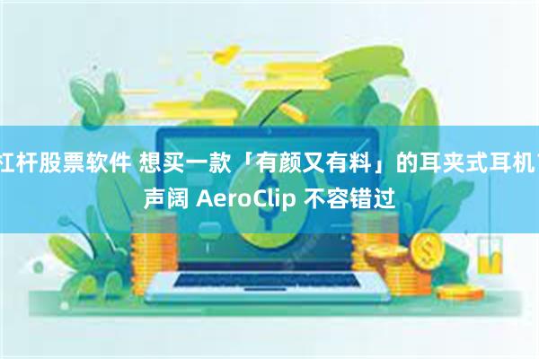 杠杆股票软件 想买一款「有颜又有料」的耳夹式耳机？声阔 AeroClip 不容错过