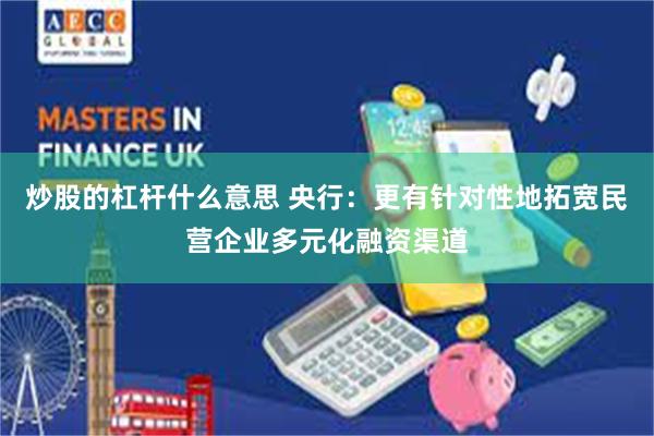 炒股的杠杆什么意思 央行：更有针对性地拓宽民营企业多元化融资渠道