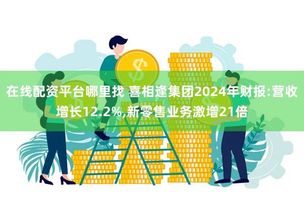 在线配资平台哪里找 喜相逢集团2024年财报:营收增长12.2%,新零售业务激增21倍
