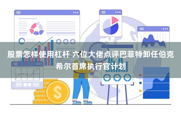 股票怎样使用杠杆 六位大佬点评巴菲特卸任伯克希尔首席执行官计划