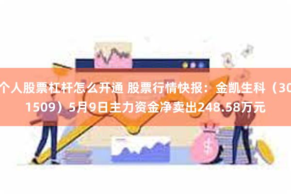 个人股票杠杆怎么开通 股票行情快报：金凯生科（301509）5月9日主力资金净卖出248.58万元