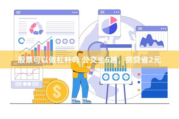 股票可以做杠杆吗 公交坐5趟，房贷省2元