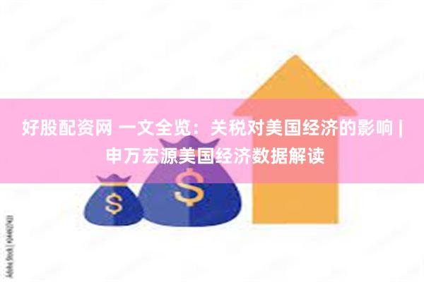 好股配资网 一文全览：关税对美国经济的影响 | 申万宏源美国经济数据解读