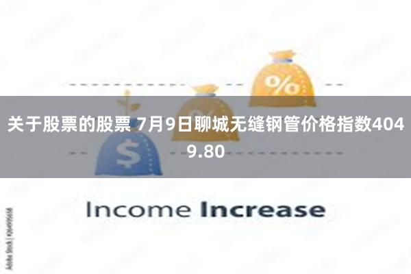 关于股票的股票 7月9日聊城无缝钢管价格指数4049.80