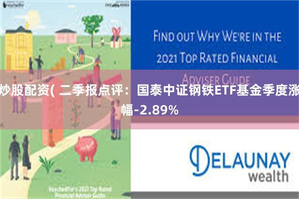 炒股配资( 二季报点评：国泰中证钢铁ETF基金季度涨幅-2.89%