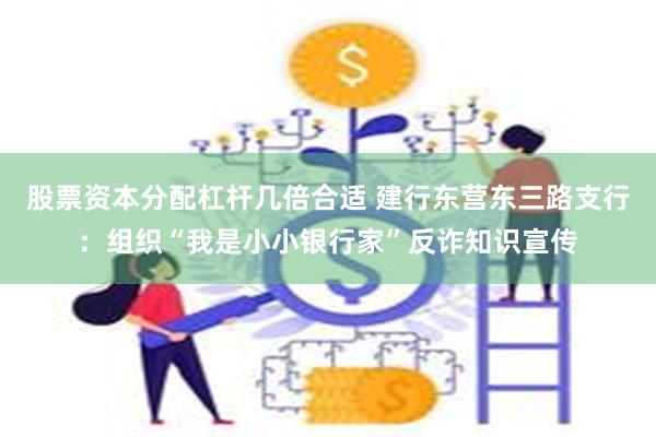 股票资本分配杠杆几倍合适 建行东营东三路支行：组织“我是小小银行家”反诈知识宣传
