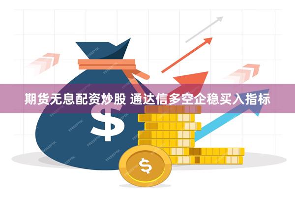 期货无息配资炒股 通达信多空企稳买入指标