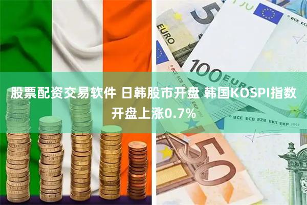 股票配资交易软件 日韩股市开盘 韩国KOSPI指数开盘上涨0.7%