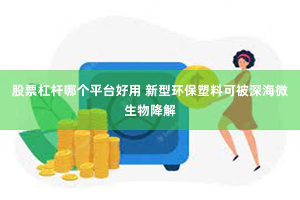 股票杠杆哪个平台好用 新型环保塑料可被深海微生物降解