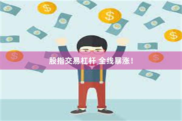 股指交易杠杆 全线暴涨！