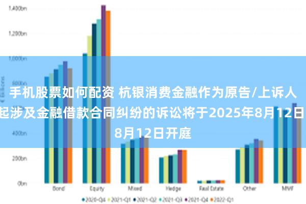 手机股票如何配资 杭银消费金融作为原告/上诉人的1起涉及金融借款合同纠纷的诉讼将于2025年8月12日开庭