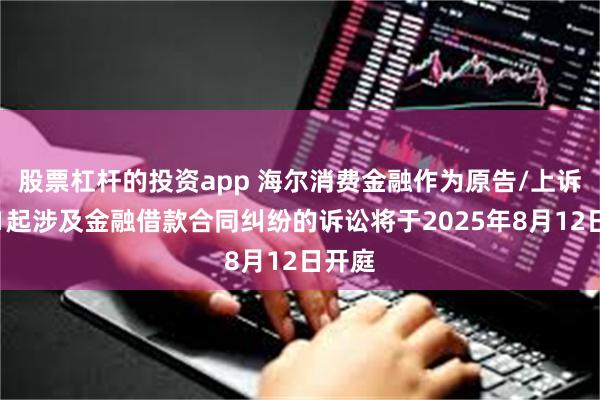 股票杠杆的投资app 海尔消费金融作为原告/上诉人的1起涉及金融借款合同纠纷的诉讼将于2025年8月12日开庭