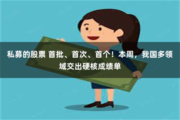 私募的股票 首批、首次、首个！本周，我国多领域交出硬核成绩单